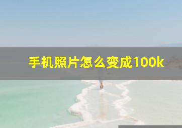 手机照片怎么变成100k