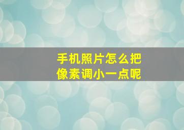 手机照片怎么把像素调小一点呢