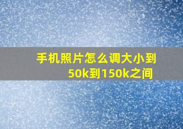 手机照片怎么调大小到50k到150k之间