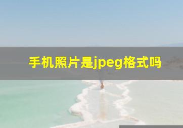 手机照片是jpeg格式吗