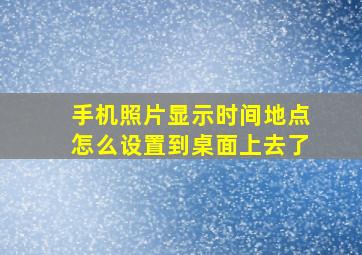 手机照片显示时间地点怎么设置到桌面上去了