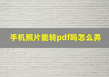 手机照片能转pdf吗怎么弄