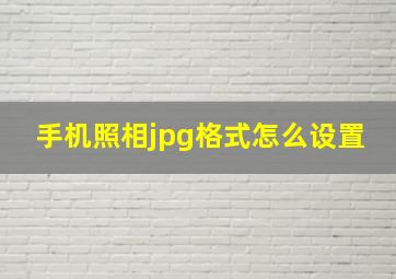 手机照相jpg格式怎么设置