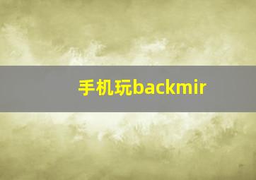 手机玩backmir