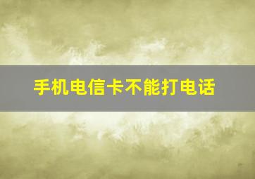 手机电信卡不能打电话