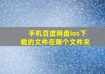 手机百度网盘ios下载的文件在哪个文件夹