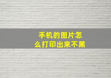 手机的图片怎么打印出来不黑