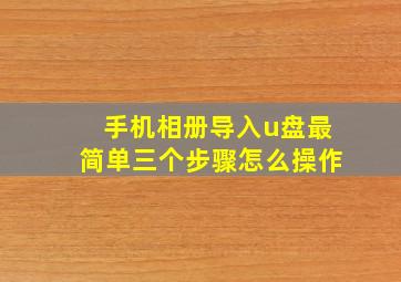 手机相册导入u盘最简单三个步骤怎么操作