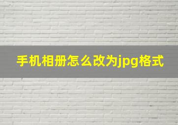 手机相册怎么改为jpg格式