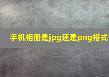 手机相册是jpg还是png格式