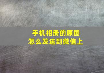 手机相册的原图怎么发送到微信上