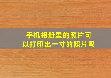 手机相册里的照片可以打印出一寸的照片吗