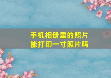 手机相册里的照片能打印一寸照片吗