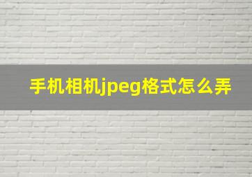 手机相机jpeg格式怎么弄