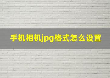 手机相机jpg格式怎么设置