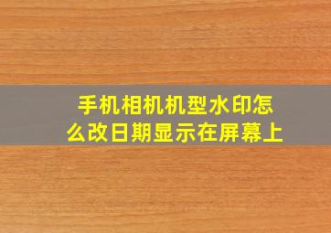 手机相机机型水印怎么改日期显示在屏幕上