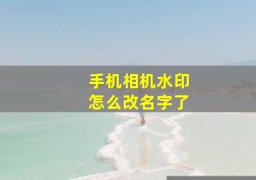 手机相机水印怎么改名字了