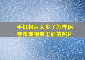 手机相片太多了怎样保存整理相册里面的照片