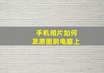 手机相片如何发原图到电脑上