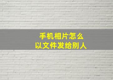 手机相片怎么以文件发给别人