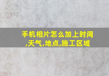 手机相片怎么加上时间,天气,地点,施工区域