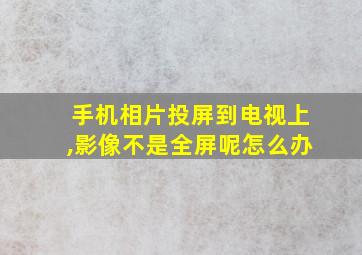 手机相片投屏到电视上,影像不是全屏呢怎么办