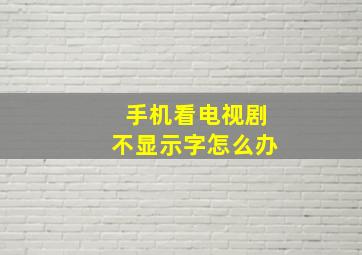 手机看电视剧不显示字怎么办