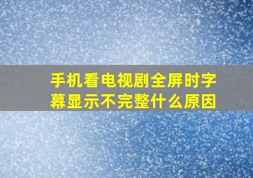 手机看电视剧全屏时字幕显示不完整什么原因