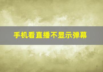 手机看直播不显示弹幕