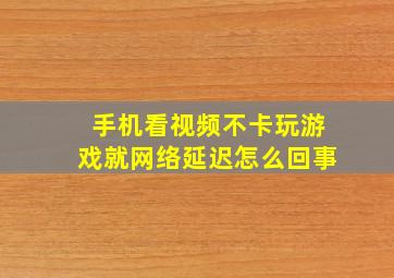 手机看视频不卡玩游戏就网络延迟怎么回事