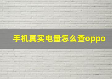 手机真实电量怎么查oppo