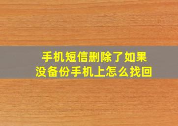 手机短信删除了如果没备份手机上怎么找回