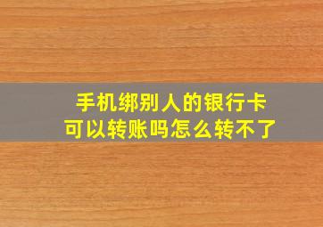 手机绑别人的银行卡可以转账吗怎么转不了