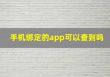 手机绑定的app可以查到吗