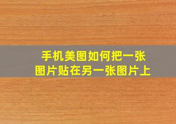 手机美图如何把一张图片贴在另一张图片上