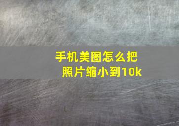 手机美图怎么把照片缩小到10k