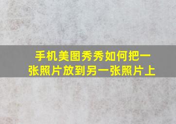 手机美图秀秀如何把一张照片放到另一张照片上