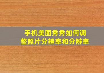 手机美图秀秀如何调整照片分辨率和分辨率