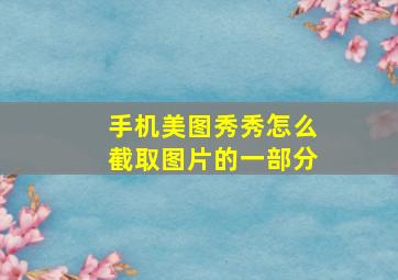 手机美图秀秀怎么截取图片的一部分