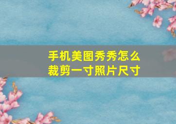 手机美图秀秀怎么裁剪一寸照片尺寸