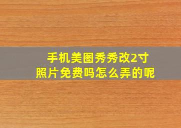 手机美图秀秀改2寸照片免费吗怎么弄的呢