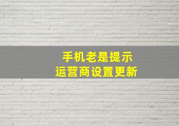 手机老是提示运营商设置更新