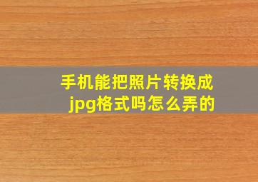 手机能把照片转换成jpg格式吗怎么弄的