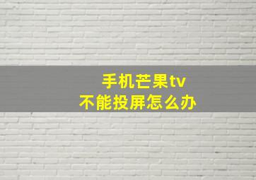 手机芒果tv不能投屏怎么办