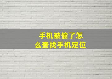 手机被偷了怎么查找手机定位