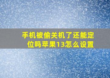 手机被偷关机了还能定位吗苹果13怎么设置