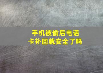 手机被偷后电话卡补回就安全了吗