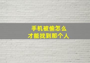 手机被偷怎么才能找到那个人