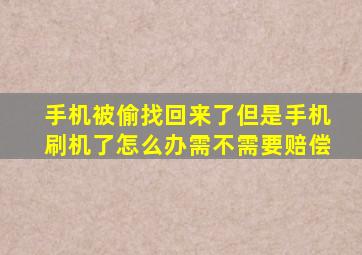 手机被偷找回来了但是手机刷机了怎么办需不需要赔偿