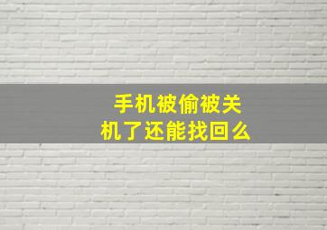 手机被偷被关机了还能找回么